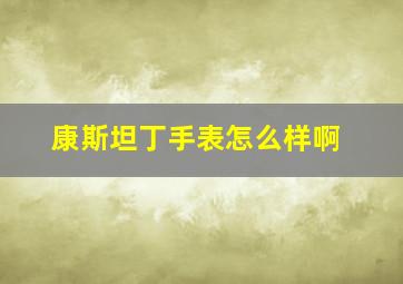 康斯坦丁手表怎么样啊