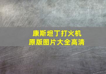 康斯坦丁打火机原版图片大全高清