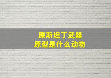 康斯坦丁武器原型是什么动物