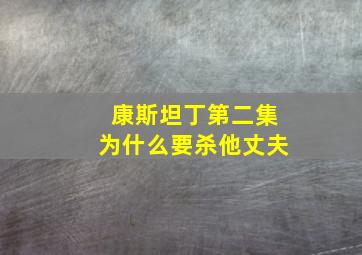 康斯坦丁第二集为什么要杀他丈夫