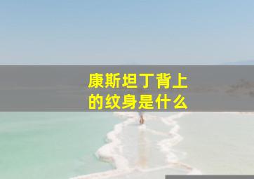 康斯坦丁背上的纹身是什么