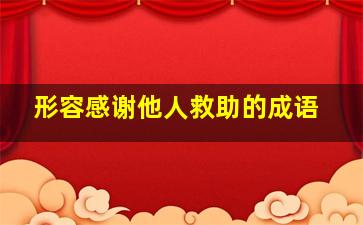 形容感谢他人救助的成语