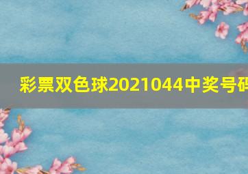 彩票双色球2021044中奖号码