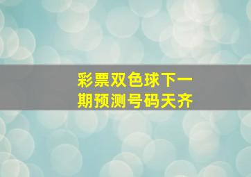 彩票双色球下一期预测号码天齐