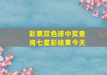 彩票双色球中奖查询七星彩结果今天