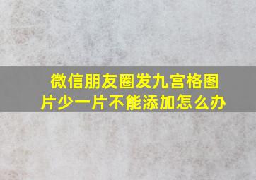 微信朋友圈发九宫格图片少一片不能添加怎么办