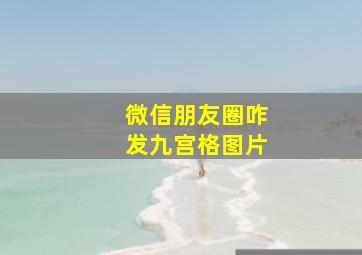 微信朋友圈咋发九宫格图片