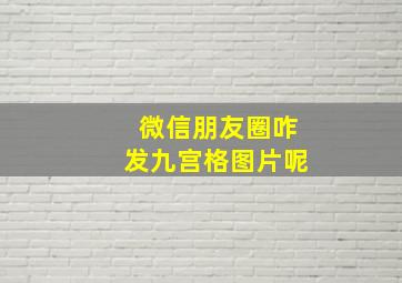 微信朋友圈咋发九宫格图片呢