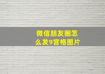 微信朋友圈怎么发9宫格图片