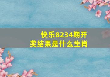 快乐8234期开奖结果是什么生肖