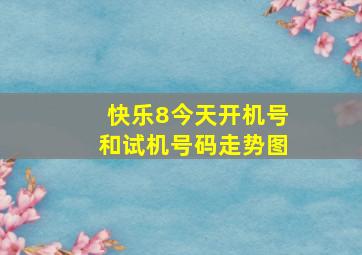 快乐8今天开机号和试机号码走势图