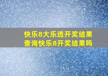 快乐8大乐透开奖结果查询快乐8开奖结果吗