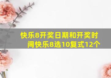 快乐8开奖日期和开奖时间快乐8选10复式12个