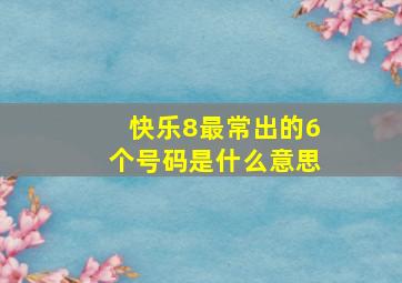 快乐8最常出的6个号码是什么意思