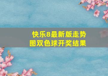 快乐8最新版走势图双色球开奖结果