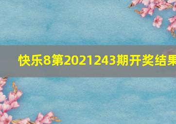 快乐8第2021243期开奖结果