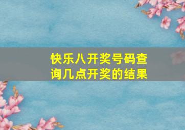 快乐八开奖号码查询几点开奖的结果