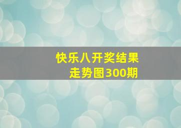 快乐八开奖结果走势图300期