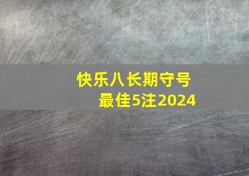 快乐八长期守号最佳5注2024