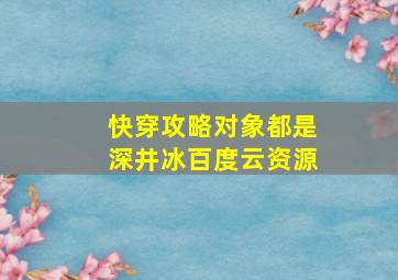 快穿攻略对象都是深井冰百度云资源