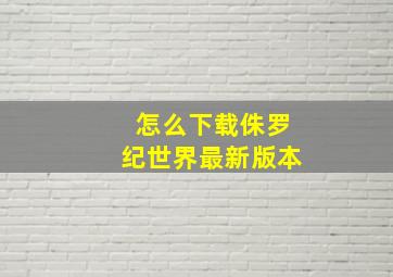 怎么下载侏罗纪世界最新版本