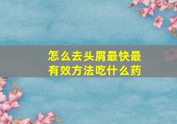 怎么去头屑最快最有效方法吃什么药