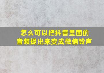 怎么可以把抖音里面的音频提出来变成微信铃声