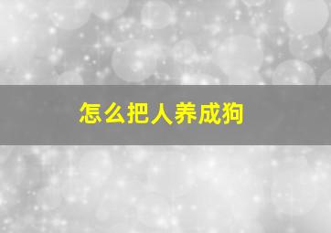 怎么把人养成狗