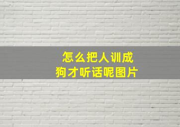 怎么把人训成狗才听话呢图片