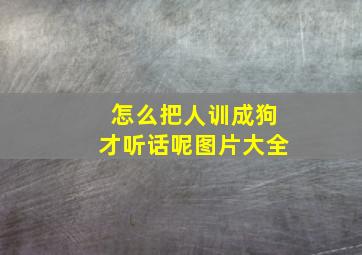 怎么把人训成狗才听话呢图片大全