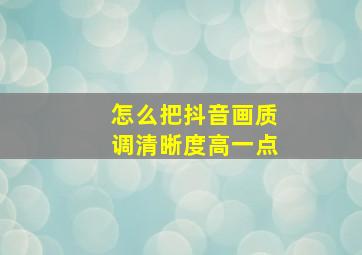 怎么把抖音画质调清晰度高一点