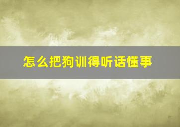 怎么把狗训得听话懂事