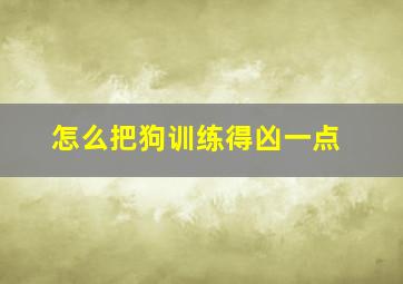 怎么把狗训练得凶一点