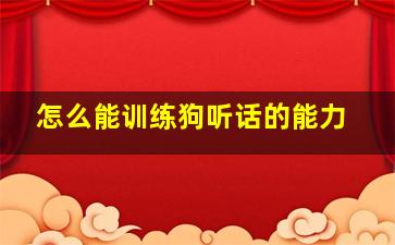 怎么能训练狗听话的能力