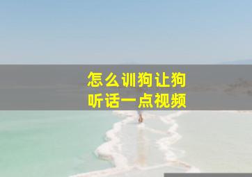 怎么训狗让狗听话一点视频