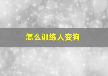 怎么训练人变狗