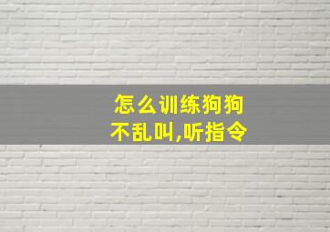 怎么训练狗狗不乱叫,听指令