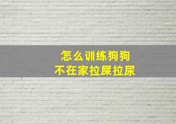 怎么训练狗狗不在家拉屎拉尿