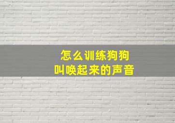 怎么训练狗狗叫唤起来的声音