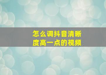 怎么调抖音清晰度高一点的视频