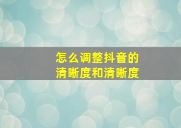 怎么调整抖音的清晰度和清晰度