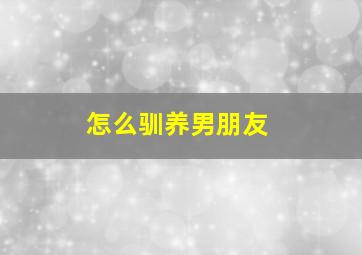 怎么驯养男朋友