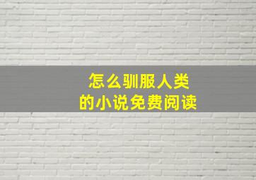 怎么驯服人类的小说免费阅读