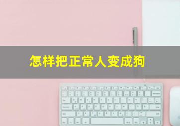 怎样把正常人变成狗