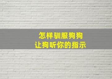 怎样驯服狗狗让狗听你的指示