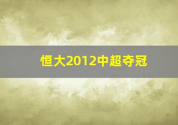 恒大2012中超夺冠