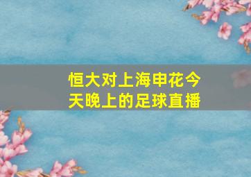 恒大对上海申花今天晚上的足球直播