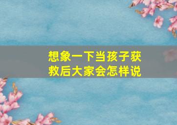 想象一下当孩子获救后大家会怎样说