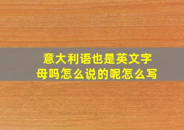 意大利语也是英文字母吗怎么说的呢怎么写