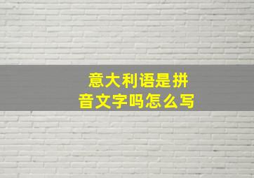 意大利语是拼音文字吗怎么写